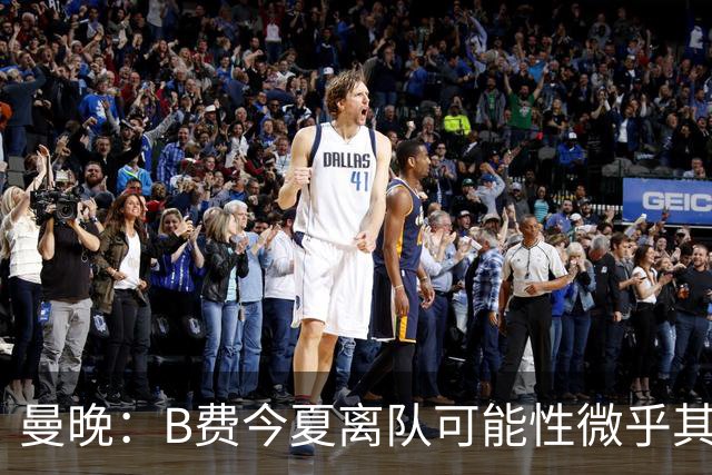 曼晚：B费今夏离队可能性微乎其微，他期待以队长身份征战欧冠