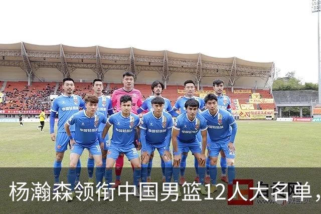 杨瀚森领衔中国男篮12人大名单，明日将在沈阳对阵日本男篮