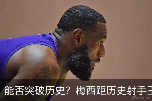 能否突破历史？梅西距历史射手王仅差3球 距历史助攻王仅差1助
